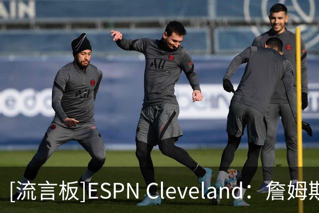 [流言板]ESPN Cleveland：詹姆斯迟迟未决定，或因他确实改变了主意